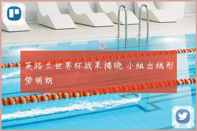 英格兰世界杯战果揭晓 小组出线形势明朗