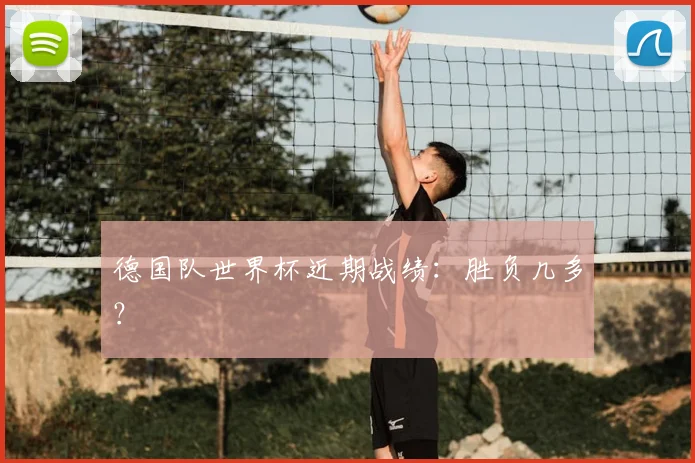 德国队世界杯近期战绩:胜负几多?
