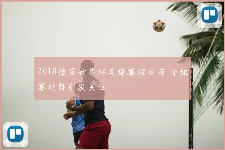 2018德国世界杯足球赛程公布 小组赛对阵引发关注