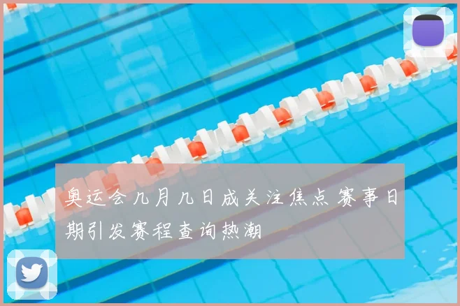 奥运会几月几日成关注焦点 赛事日期引发赛程查询热潮