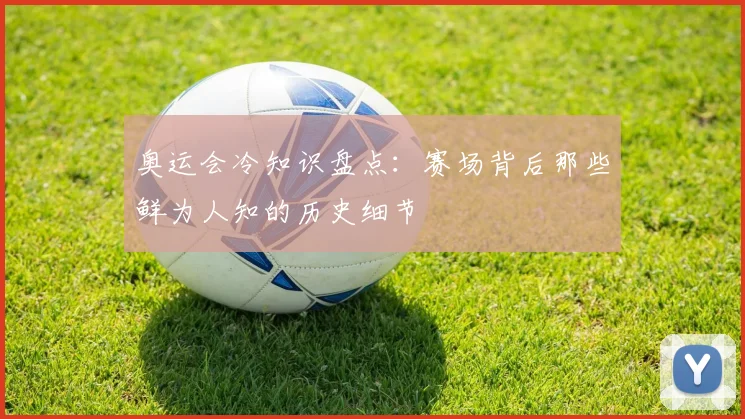 奥运会冷知识盘点：赛场背后那些鲜为人知的历史细节