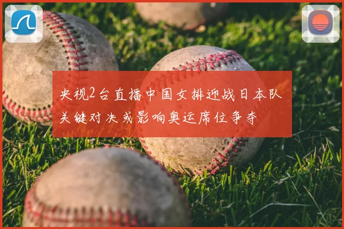 央视2台直播中国女排迎战日本队 关键对决或影响奥运席位争夺