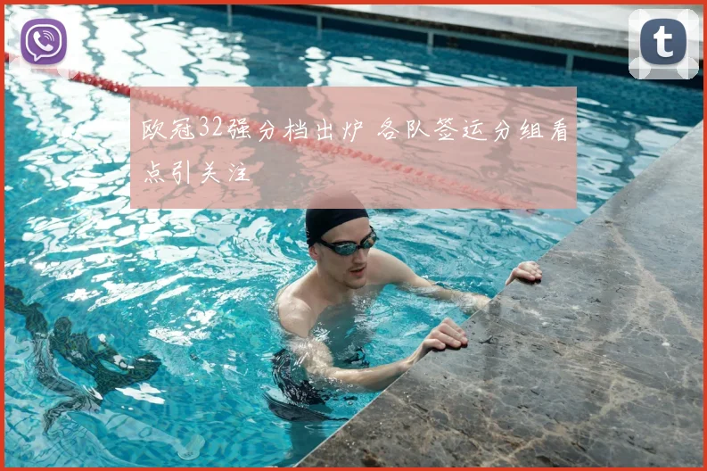欧冠32强分档出炉 各队签运分组看点引关注