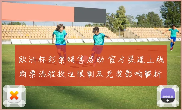 欧洲杯彩票销售启动 官方渠道上线购票流程投注限制及兑奖影响解析