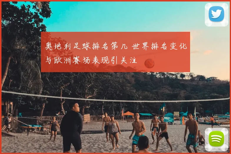 奥地利足球排名第几 世界排名变化与欧洲赛场表现引关注