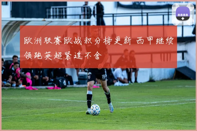 欧洲联赛欧战积分榜更新 西甲继续领跑英超紧追不舍