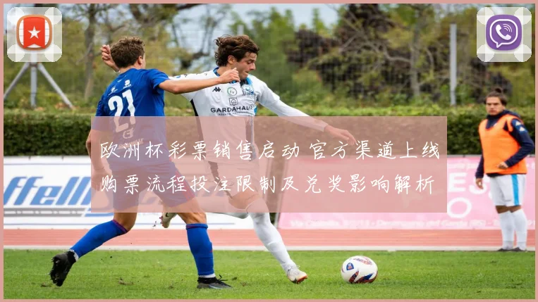 欧洲杯彩票销售启动 官方渠道上线购票流程投注限制及兑奖影响解析