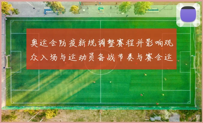奥运会防疫新规调整赛程并影响观众入场与运动员备战节奏与赛会运营