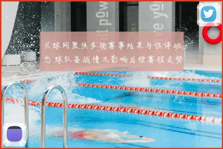 买球网聚焦多场赛事结果与伤停动态 球队备战情况影响后续赛程走势