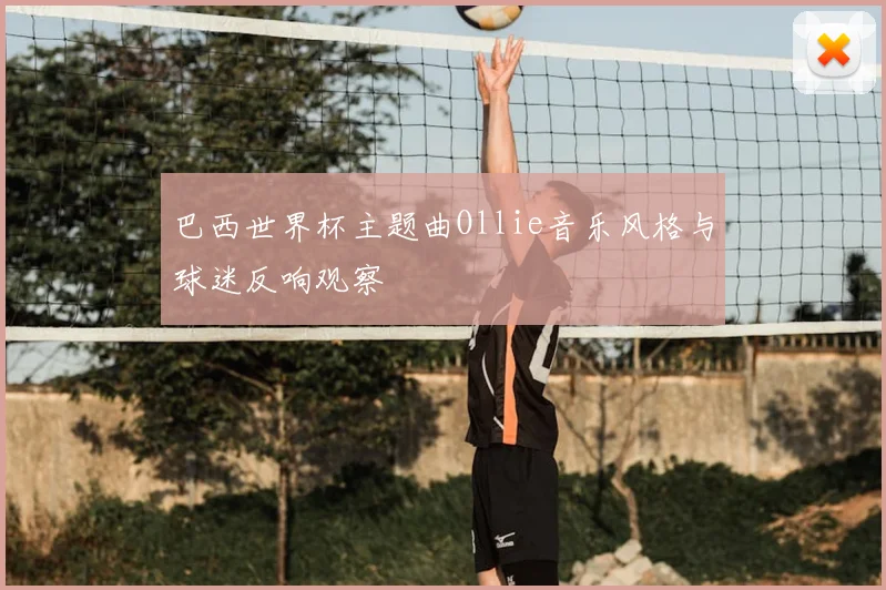 巴西世界杯主题曲Ollie音乐风格与球迷反响观察
