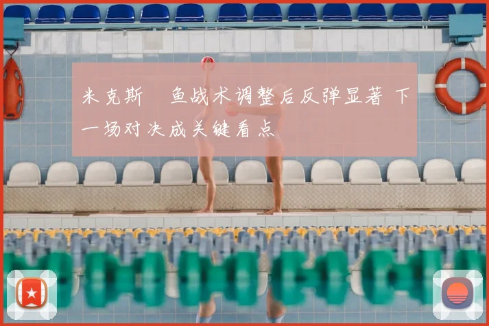 米克斯魟鱼战术调整后反弹显著 下一场对决成关键看点
