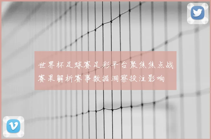 世界杯足球赛足彩平台聚焦焦点战赛果解析赛事数据洞察投注影响