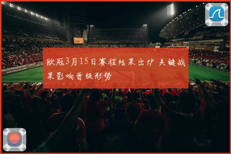 欧冠3月15日赛程结果出炉 关键战果影响晋级形势