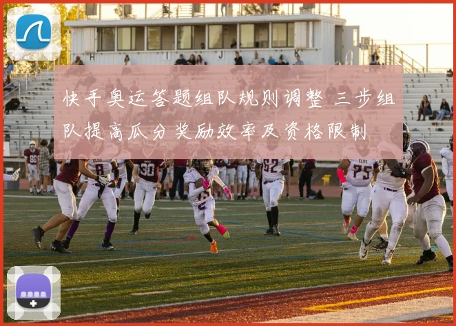 快手奥运答题组队规则调整 三步组队提高瓜分奖励效率及资格限制