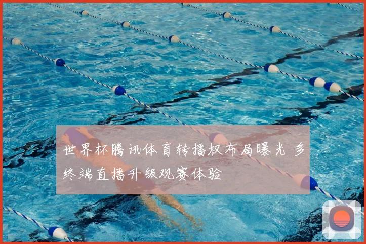 世界杯腾讯体育转播权布局曝光 多终端直播升级观赛体验