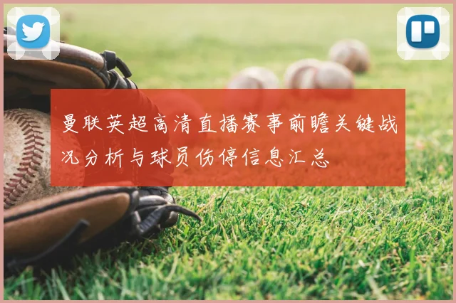 曼联英超高清直播赛事前瞻关键战况分析与球员伤停信息汇总