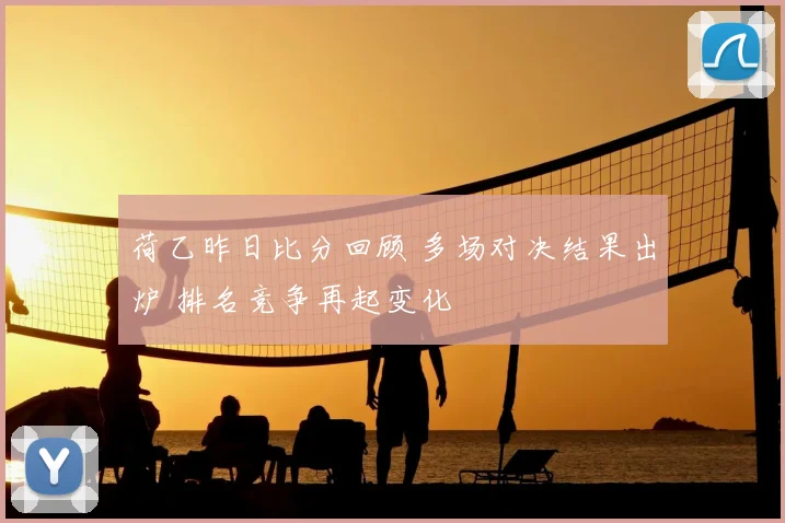 荷乙昨日比分回顾 多场对决结果出炉 排名竞争再起变化