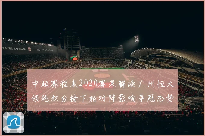 中超赛程表2020赛果解读广州恒大领跑积分榜下轮对阵影响争冠态势
