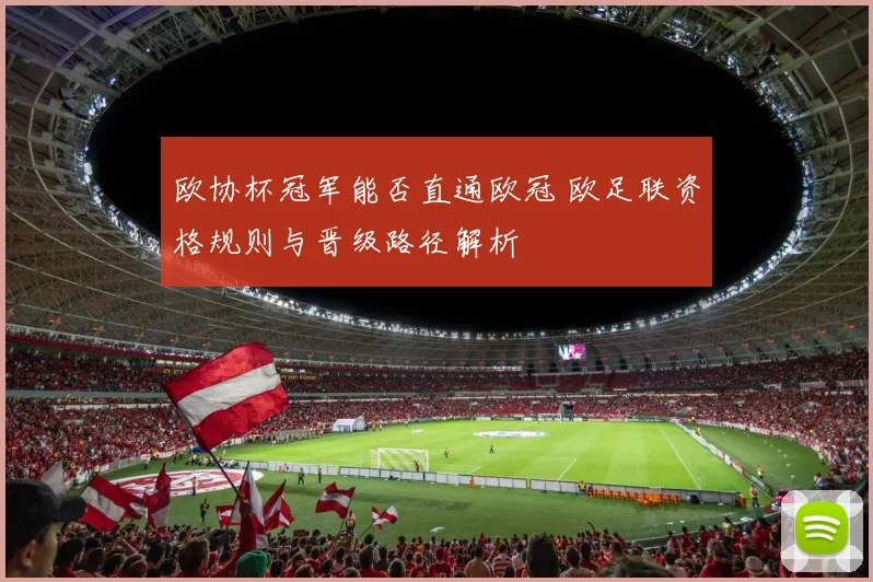 欧协杯冠军能否直通欧冠 欧足联资格规则与晋级路径解析