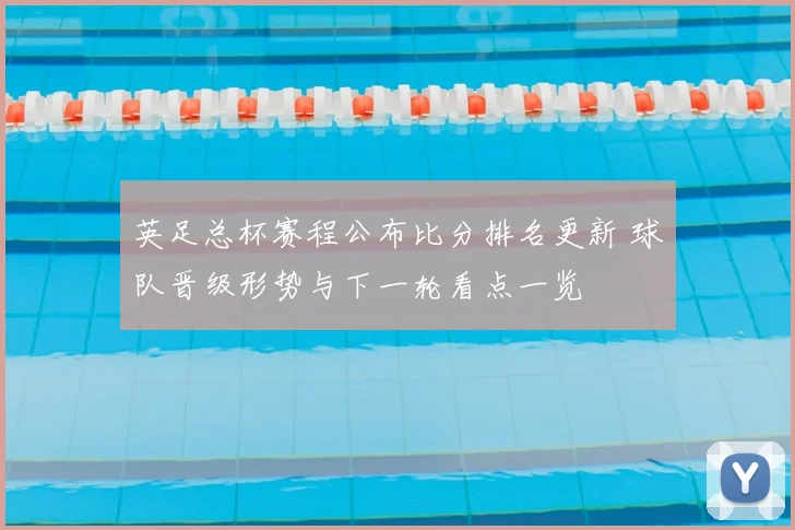 英足总杯赛程公布比分排名更新 球队晋级形势与下一轮看点一览