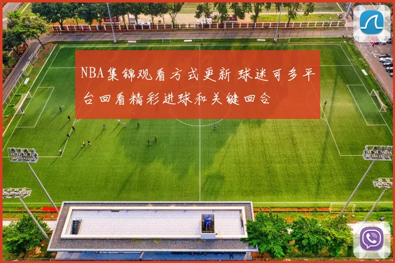 NBA集锦观看方式更新 球迷可多平台回看精彩进球和关键回合
