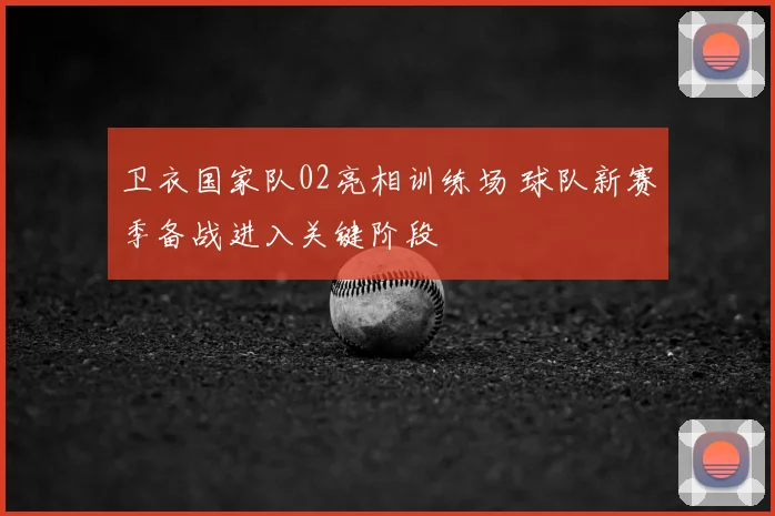 卫衣国家队02亮相训练场 球队新赛季备战进入关键阶段