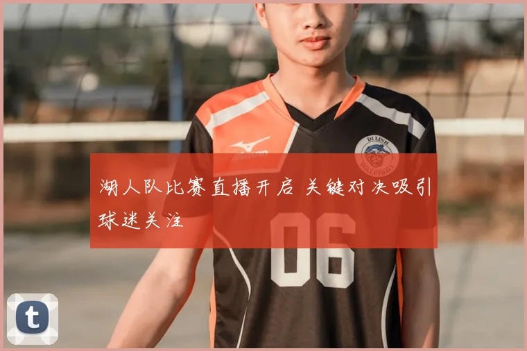 湖人队比赛直播开启 关键对决吸引球迷关注