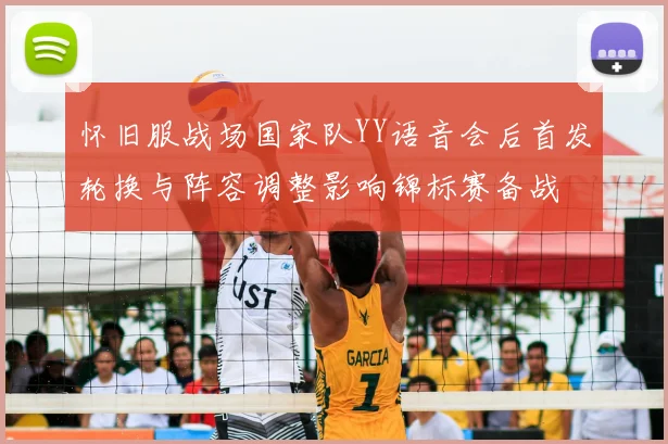 怀旧服战场国家队YY语音会后首发轮换与阵容调整影响锦标赛备战