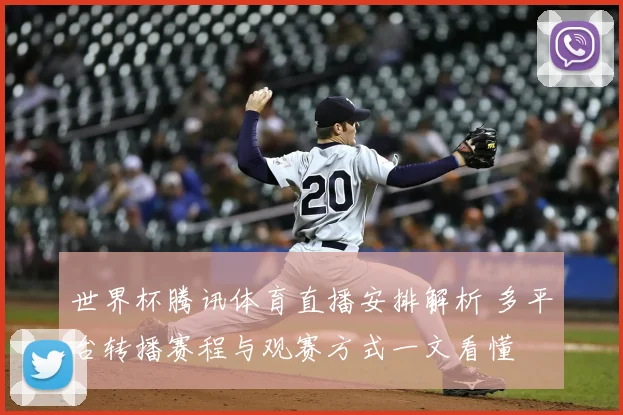 世界杯腾讯体育直播安排解析 多平台转播赛程与观赛方式一文看懂