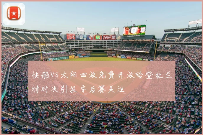 快船vs太阳回放免费开放哈登杜兰特对决引发季后赛关注