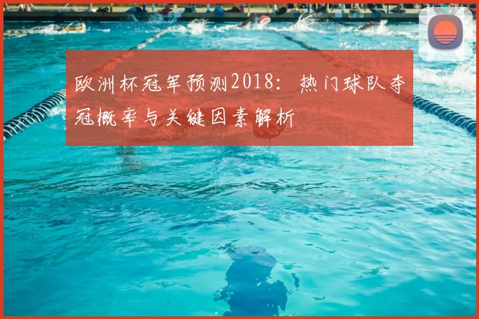 欧洲杯冠军预测2018：热门球队夺冠概率与关键因素解析