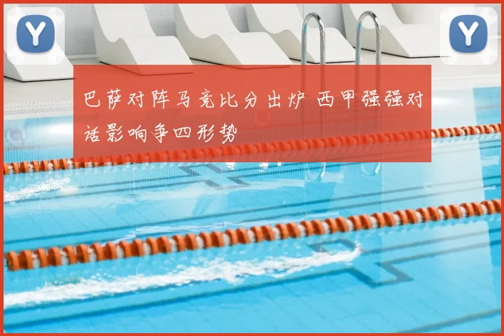 巴萨对阵马竞比分出炉 西甲强强对话影响争四形势
