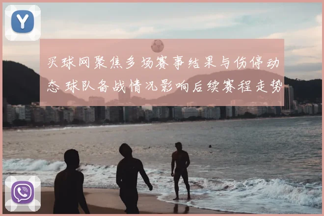 买球网聚焦多场赛事结果与伤停动态 球队备战情况影响后续赛程走势