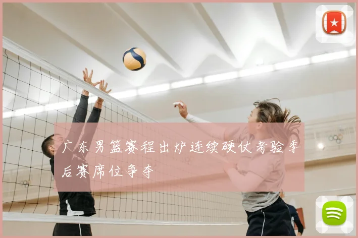 广东男篮赛程出炉连续硬仗考验季后赛席位争夺