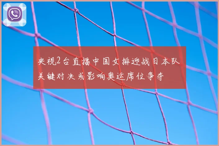 央视2台直播中国女排迎战日本队 关键对决或影响奥运席位争夺