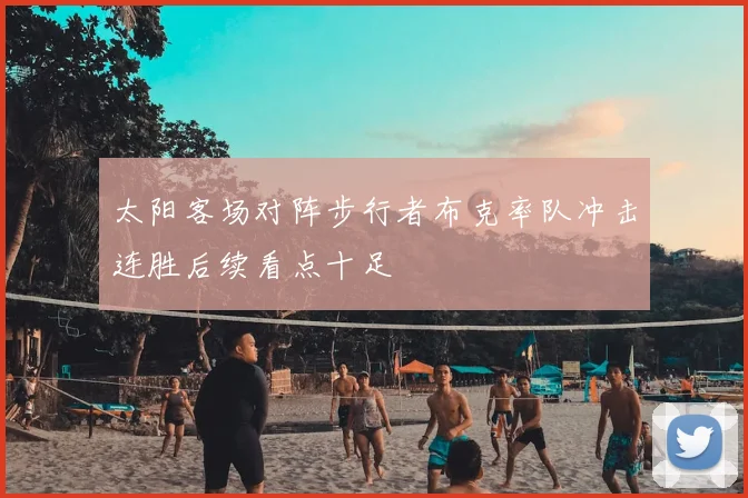 太阳客场对阵步行者布克率队冲击连胜后续看点十足