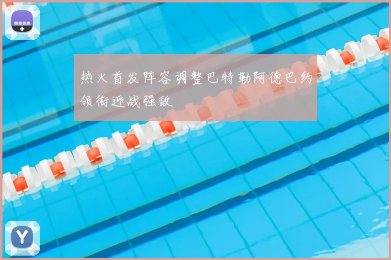 热火首发阵容调整巴特勒阿德巴约领衔迎战强敌