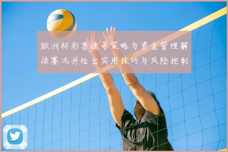 欧洲杯彩票选号策略与资金管理解读赛况并给出实用技巧与风险控制建议